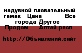 Tamac надувной плавательный гамак › Цена ­ 2 500 - Все города Другое » Продам   . Алтай респ.